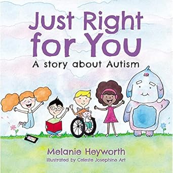 The cover of a children's book titled "Just Right for You: A story about Autism," by Melanie Heyworth and illustrated by Celeste Josephine Art. The cover features a diverse group of children, including a child in a wheelchair and a child with headphones. There's also a friendly-looking cartoon monster. The background is a simple grassy field with a blue sky.